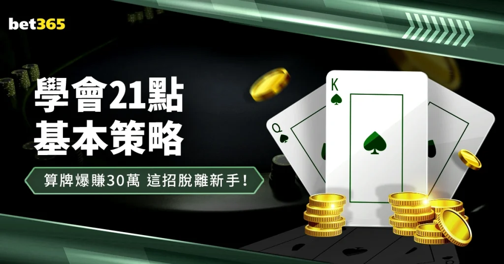 21點基本策略：算牌爆賺30萬！學會這招脫離新手！